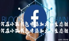 如何在小狐钱包中添加火币生态链  如何在小狐钱