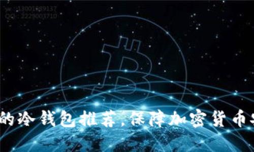 2023年最靠谱的冷钱包推荐，保障加密货币安全的最佳选择