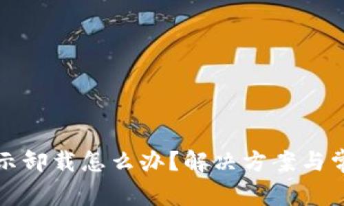 小狐钱包提示卸载怎么办？解决方案与常见问题解析