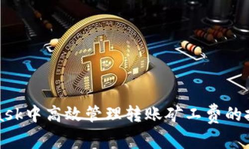 如何在MetaMask中高效管理转账矿工费的技巧和注意事项