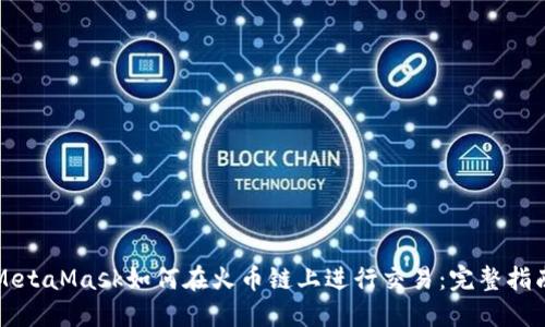 MetaMask如何在火币链上进行交易：完整指南