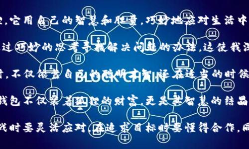 《狐狸的钱包》是一本富有启发性的书籍，通过生动的故事传达了许多深刻的道理。故事的主角是一只聪明的狐狸，它用自己的智慧和胆量，巧妙地应对生活中的各种挑战。

在这个故事中，狐狸的角色不仅仅是一位主角，更是智慧和思考的象征。狐狸在遇到困难时，始终能够保持冷静，通过巧妙的思考寻找解决问题的办法。这使我深刻意识到，面对生活中的困境时，我们应该多用脑筋思考，而不是仅仅依赖本能的反应。

故事中还有许多其他生动有趣的角色，这些角色的互动让整个故事更加丰富多彩。同时，狐狸在追求自己的目标时，不仅依靠自己的聪明才智，还在适当的时候求助于其他伙伴。这让我明白了合作与信任的重要性，人生的道路并不是孤单的旅程，而是需要与他人共同前行。

此外，狐狸的钱包象征着智慧和经验的积累。只有通过不断的学习和实践，才能真正拥有属于自己的“钱包”。这个钱包不仅装着狐狸的财富，更是其智慧的结晶。通过这个故事，我认识到不断学习的重要性，只有不断丰富自己的知识和经验，才能在未来的生活中游刃有余。

总的来说，《狐狸的钱包》不仅是一本儿童读物，更是一本适合各个年龄段人群的智慧之书。它教会我们在面对挑战时要灵活应对，在追求目标时要懂得合作，同时也提醒我们要持续学习，不断提升自己。这些道理将伴随我在人生的旅程中，让我更加从容地面对未来的挑战。