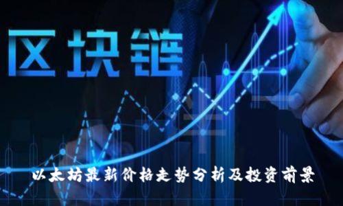 以太坊最新价格走势分析及投资前景