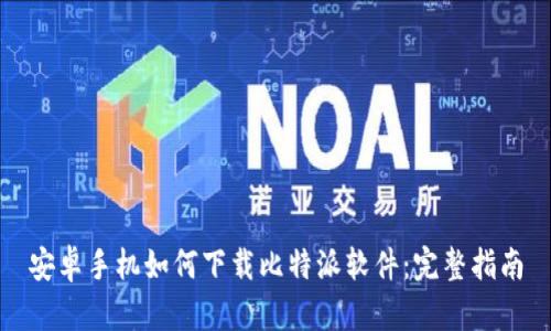 安卓手机如何下载比特派软件：完整指南