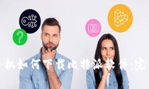 安卓手机如何下载比特派软件：完整指南