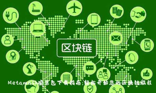  Metamask安装包下载指南：轻松开始您的区块链旅程