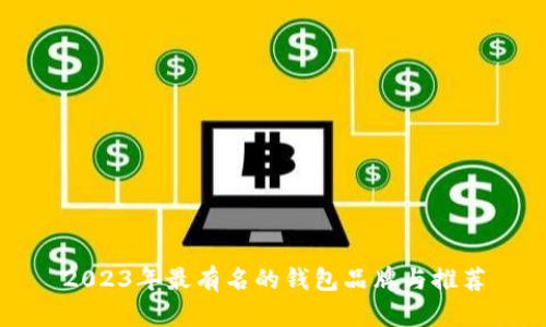 2023年最有名的钱包品牌与推荐