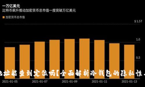 冷钱包地址能查到定位吗？全面解析冷钱包的隐私性与安全性