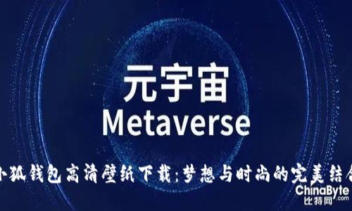 小狐钱包高清壁纸下载：梦想与时尚的完美结合