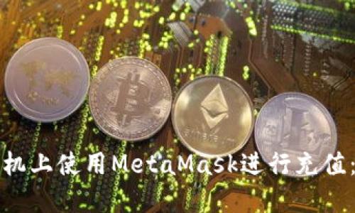 如何在手机上使用MetaMask进行充值：详尽指南
