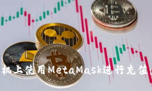 如何在手机上使用MetaMask进行充值：详尽指南