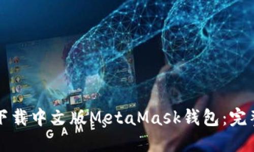 如何下载中文版MetaMask钱包：完整指南