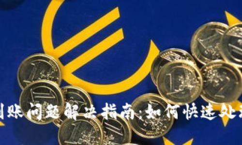 小狐钱包未到账问题解决指南：如何快速处理和避免损失