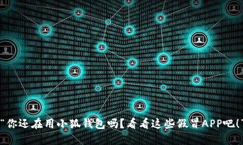 “你还在用小狐钱包吗？看看这些假冒APP吧！”