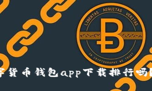 你知道哪些数字货币钱包app下载排行吗？让我来告诉你！