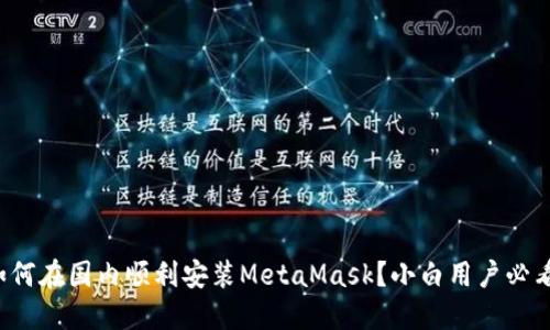 如何在国内顺利安装MetaMask？小白用户必看！