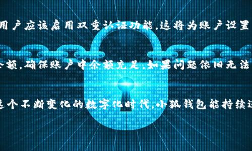   小狐钱包6.0.22版本更新，带你体验全新功能！ / 
 guanjianci 小狐钱包, 版本更新, 功能介绍, 用户体验 /guanjianci 

小狐钱包6.0.22版本概述
在如今快节奏的生活中，电子钱包已经成了我们日常生活中必不可少的帮手。而小狐钱包作为一款优秀的移动支付工具，不断进行更新升级，以满足用户日益增长的需求。最新推出的版本6.0.22，更是带来了诸多值得期待的新功能和，让我们一起来看看这次更新具体有哪些亮点吧！

全新界面设计，使用更顺畅
在小狐钱包6.0.22版本中，用户会立刻注意到界面设计的变化。新的界面采用了更简洁、明亮的配色方案，突出了主要功能选项，让用户在操作时更加直观。在首页，用户可以快速找到各项功能，无论是转账、支付还是查询余额，都能迅速上手。

新增智能推荐功能
你是否曾经因为不知从何选择而犹豫不决？小狐钱包6.0.22版本带来了智能推荐功能，它可以根据你的使用习惯和消费记录，自动为你推荐相关的优惠活动和金融产品。这样一来，用户可以节省大量的时间，同时也能享受到更为人性化的服务。

安全性再升级，隐私保护更周到
随着电子支付的普及，安全隐私问题愈发受到重视。小狐钱包6.0.22在这一点上并没有妥协，针对用户的隐私保护进行了更进一步的加强。通过引入最新的加密技术，确保用户的交易信息和个人数据不受到外部攻击和泄露的威胁，使用起来更加安心。

便捷支付，新增多种支付方式
在小狐钱包6.0.22版本中，用户可以享受到更多的支付方式。这包括了支持各种主流的信用卡、借记卡支付，同时也支持数字货币的交易。这种多样化的支付手段，可以满足不同用户的需求，让支付流程变得更加灵活和便捷。

用户体验，响应更迅速
使用小狐钱包的用户都知道，流畅的用户体验是提升使用率的关键因素之一。在6.0.22版本中，开发团队对应用的响应速度进行了，用户在进行任何操作时，都能感受到更快的反馈。这种改变不仅提升了用户的满意度，也增强了应用的黏性。

社区互动，分享更有趣
或许你很喜欢和朋友们分享使用小狐钱包的乐趣，那么新版本也为你准备了社区互动功能。用户可以在平台上分享自己的使用心得和中奖信息，也可以向其他用户寻求帮助。通过这种方式，不仅拉近了用户之间的距离，也增加了用户的参与感。

实时通知，掌握账户动态
小狐钱包6.0.22版本还引入了实时通知功能，用户将能实时收到有关账户余额、交易记录和优惠活动的推送。这样的设计让用户能够时刻掌握自己的账户动态，避免因为信息滞后而错失一些重要的活动或者优惠。

用户反馈机制，引导产品迭代
在这次版本更新中，小狐钱包还特别注重了用户反馈机制。用户可以直接在应用中提交意见和建议，开发团队会定期审核，并将合适的建议转化为实际的产品改进。这样一来，用户的声音得以充分体现，增强了产品的用户导向性。

可能的相关问题
在使用小狐钱包6.0.22版本的过程中，用户或许会遇到一些问题。接下来，我们将详细探讨两个可能的问题。

问题一：如何保护小狐钱包中的私人信息？
很多用户对在类似小狐钱包中输入个人和财务信息感到不安，这是可以理解的。首先，用户需要确保使用最新版本的软件，因为更新通常会引入安全补丁和新技术。其次，用户应该启用双重认证功能，这将为账户设置一道额外的安全屏障。同时，避免在公共Wi-Fi环境下使用小狐钱包，可以有效降低被黑客攻击的风险。最后，定期检查账户交易记录，一旦发现异常行为，要立即采取措施。

问题二：如果遇到支付失败或者转账延迟，该怎么办？
支付失败或者转账延迟是用户在使用电子钱包时常见的问题。首先，用户应该检查网络连接是否正常，因为不稳定的网络会导致支付无法完成。如果网络正常，建议检查余额，确保账户中余额充足。如果问题依旧无法解决，可以通过小狐钱包的客户服务寻求帮助，提供具体的交易信息，比如时间、金额等。客服团队通常能够快速指导用户解决问题，并确保用户的资金安全。

总结
小狐钱包6.0.22版本的更新不仅带来了全新的用户体验，更加注重了安全性和便捷性。通过智能推荐功能、社区互动等新颖设计，用户的生活将更加轻松和便利。希望在这个不断变化的数字化时代，小狐钱包能持续进步，给用户带来更多的惊喜。 

随着科技的发展，移动支付已成为一种日常行为，而我们期待看到小狐钱包在未来继续为用户创造更好的支付体验，让生活更加简单高效。