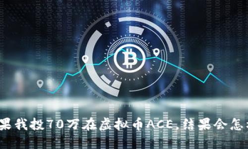 如果我投70万在虚拟币ACE，结果会怎样？