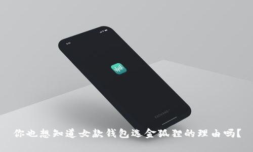 你也想知道女款钱包选金狐狸的理由吗？