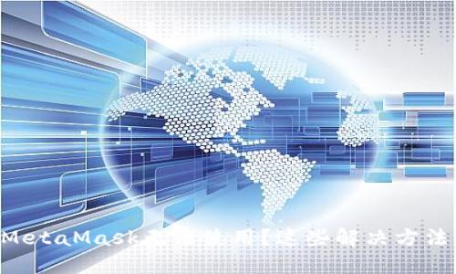 为什么我的MetaMask无法使用？这些解决方法你需要知道！