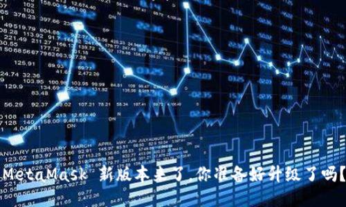 MetaMask 新版本来了，你准备好升级了吗？