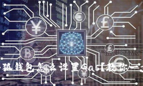 ပါတယ္小狐钱包怎么设置Gas？教你一步步轻松搞定！