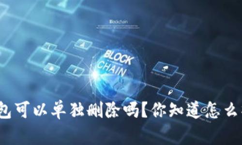 小狐钱包可以单独删除吗？你知道怎么操作吗？