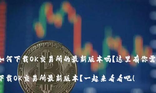 很想知道如何下载OK交易所的最新版本吗？这里有你需要的一切！

如何轻松下载OK交易所最新版本？一起来看看吧！