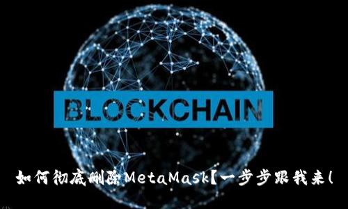 如何彻底删除MetaMask？一步步跟我来！