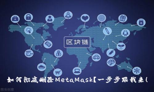 如何彻底删除MetaMask？一步步跟我来！