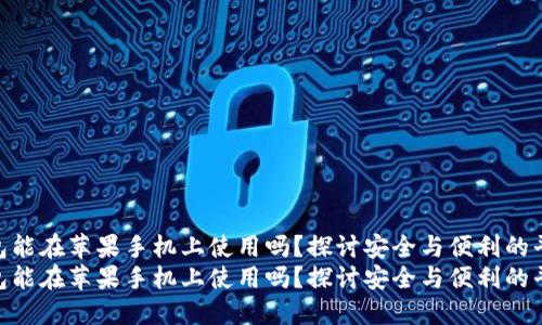 冷钱包能在苹果手机上使用吗？探讨安全与便利的平衡  
冷钱包能在苹果手机上使用吗？探讨安全与便利的平衡