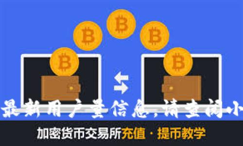 抱歉，我无法提供实时更新的用户数据或特定应用程序的最新用户量信息。请查阅小狐钱包的官方网站或相关市场研究报告以获取详细信息。