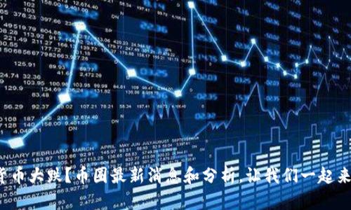 数字货币大跌？币圈最新消息和分析，让我们一起来看看！