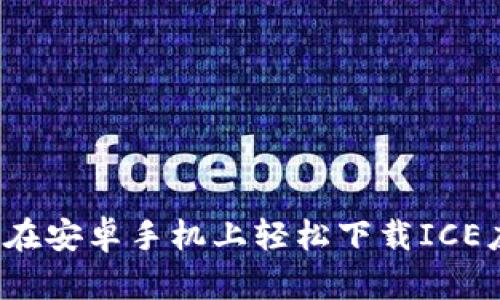 如何在安卓手机上轻松下载ICE应用？