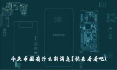 今天币圈有什么新消息？