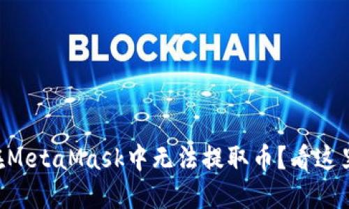 为什么我在MetaMask中无法提取币？看这里解决疑问！