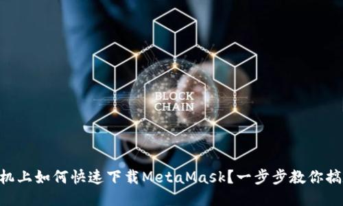 手机上如何快速下载MetaMask？一步步教你搞定！