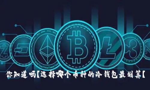你知道吗？选择哪个币种的冷钱包最划算？