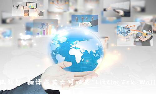 “小狐钱包”翻译成英文可以是“Little Fox Wallet”。