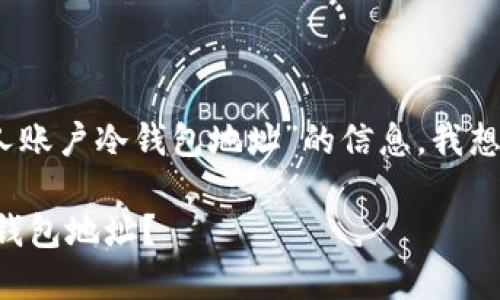 公司名称很高兴为您提供帮助，关于“个人账户冷钱包地址”的信息，我想我们可以从以下几个方面进行详细介绍。

### 如何安全地管理你的个人账户冷钱包地址？