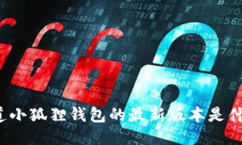 你知道小狐狸钱包的最新版本是什么吗？
