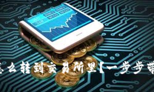 钱包里的币怎么转到交易所里？一步步带你轻松搞定！