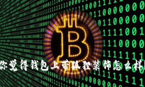 你觉得钱包上带狐狸装饰怎么样？