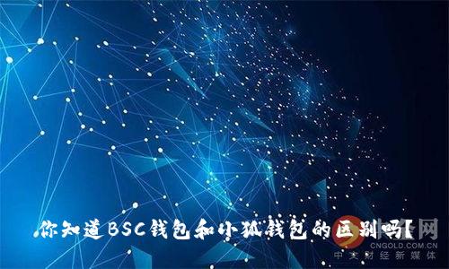 你知道BSC钱包和小狐钱包的区别吗？