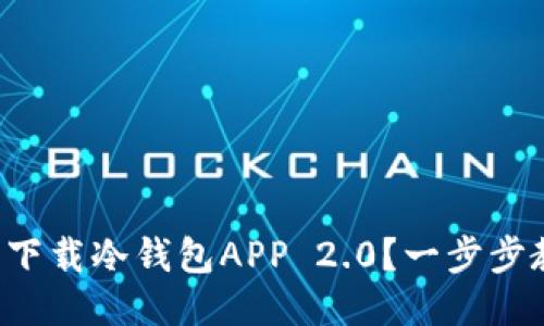 如何轻松下载冷钱包APP 2.0？一步步教你搞定！