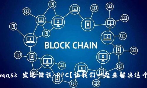 Metamask 发送错误 RPC？让我们一起来解决这个问题！