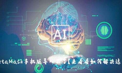 为什么MetaMask手机版导入不了？来看看如何解决这个问题吧！