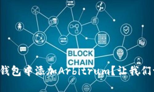 如何在小狐钱包中添加Arbitrum？让我们一步一步来！