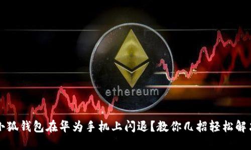 小狐钱包在华为手机上闪退？教你几招轻松解决