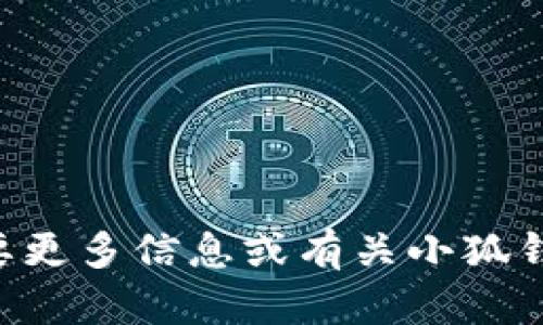 小狐钱包的英文名可以写作“Little Fox Wallet”。如果你需要更多信息或有关小狐钱包的具体功能和特点，可以告诉我，我会为你提供详细的介绍。